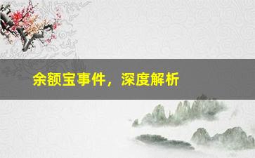 “余额宝事件，深度解析余额宝事件始末”/