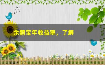 “余额宝年收益率，了解余额宝的投资收益情况”/