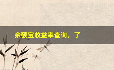 “余额宝收益率查询，了解余额宝的最新收益情况”/