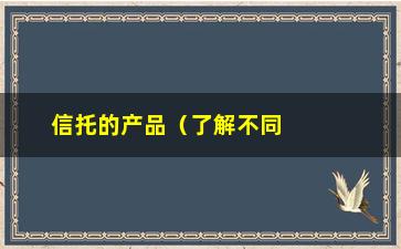 “信托的产品（了解不同类型的信托产品）”/