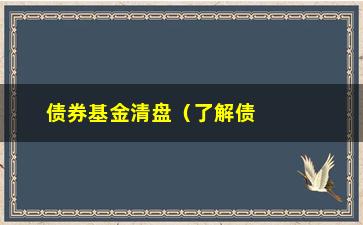 “债券基金清盘（了解债券基金清盘的相关知识）”/