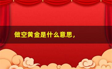 “做空黄金是什么意思，了解黄金投资中的做空策略”/