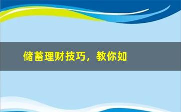 “储蓄理财技巧，教你如何合理储蓄和理财”/