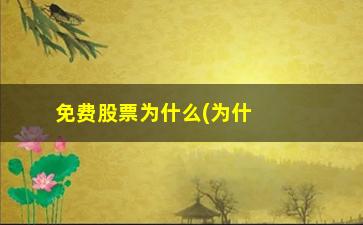 “免费股票为什么(为什么好多人免费推荐股票的)”/