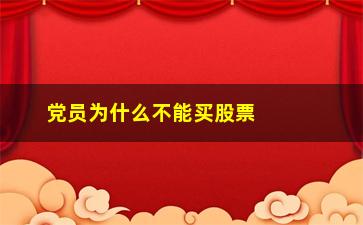 “党员为什么不能买股票(为什么买股票不能全仓)”/