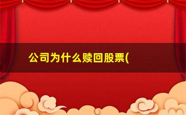 “公司为什么赎回股票(公司为什么要赎回债券)”/