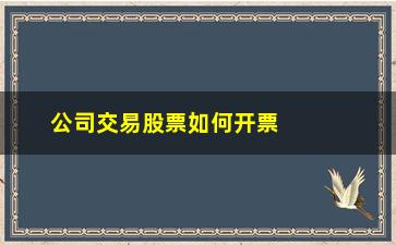 “公司交易股票如何开票(股票开票前十分钟如何交易)”/