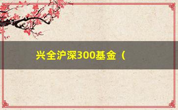 “兴全沪深300基金（投资兴全沪深300基金的必要性与优势）”/