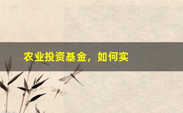 “农业投资基金，如何实现高收益的投资步骤？”/