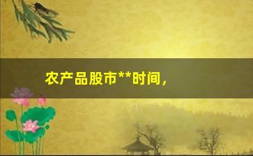 “农产品股市**时间，详细介绍农产品股市交易时间”/