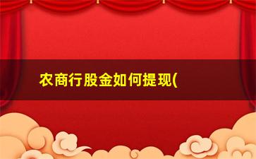 “农商行股金如何提现(2023农商行股金分红)”/