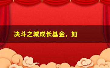 “决斗之城成长基金，如何轻松get高收益？（投资前必须知道的三个方法）”/