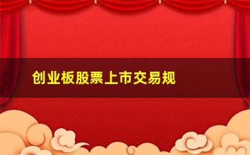 “创业板股票上市交易规则(创业板股票上市交易规则最新)”/