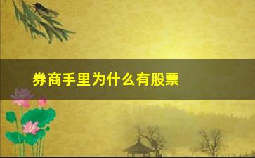 “券商手里为什么有股票(券商为什么能出借股票)”/