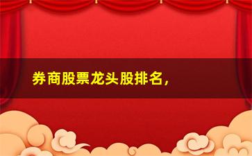 “券商股票龙头股排名，揭秘券商行业龙头股排行榜”/