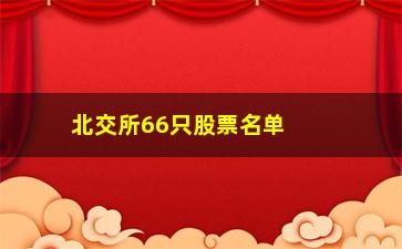 “北交所66只股票名单，2021年最新股票推荐”/