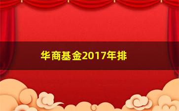 “华商基金2017年排名如何？”/