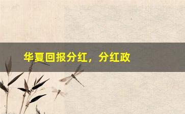 “华夏回报分红，分红政策详解”/