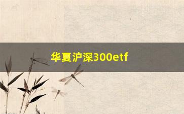 “华夏沪深300etf联接基金（详细介绍华夏沪深300etf联接基金的投资价值）”/