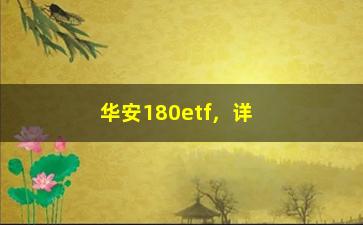 “华安180etf，详解华安180etf基金的相关知识”/