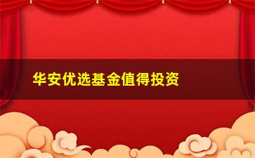 “华安优选基金值得投资吗？（详细介绍华安优选基金的投资价值）”/