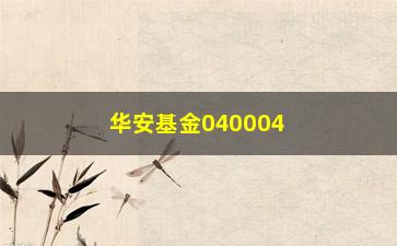 “华安基金040004净值（最新净值变化及分析）”/