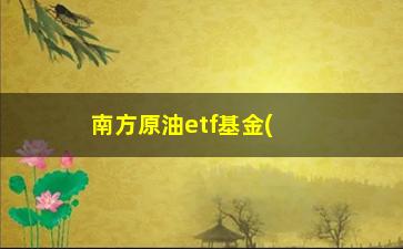 “南方原油etf基金(南方原油基金为什么一直跌)”/