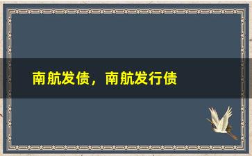 “南航发债，南航发行债券的原因和影响分析”/