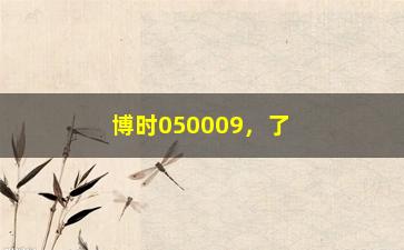 “博时050009，了解博时050009基金的投资收益和风险评估”/