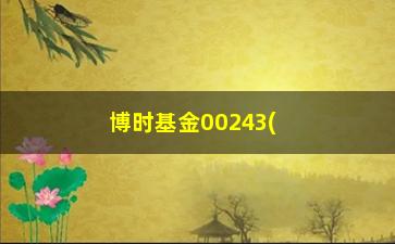 “博时基金00243(博时基金0025净价)”/