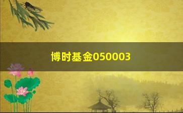 “博时基金050003的投资步骤和收益率分析”/