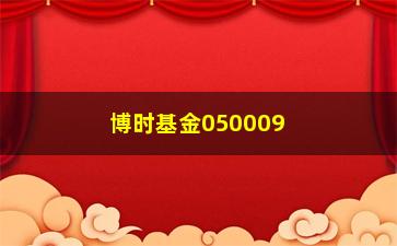 “博时基金050009(博士时新兴成长050009)”/