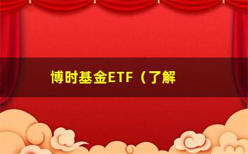 “博时基金ETF（了解博时基金ETF的投资优势）”/