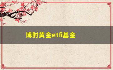 “博时黄金etfi基金实时更新(50500基金净值查询)”/