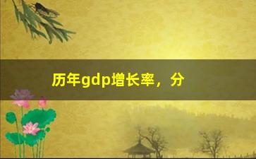 “历年gdp增长率，分析中国经济发展趋势”/