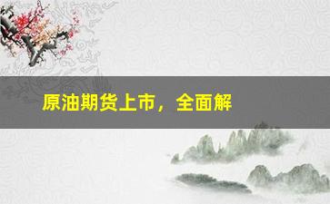 “原油期货上市，全面解读原油期货交易市场”/