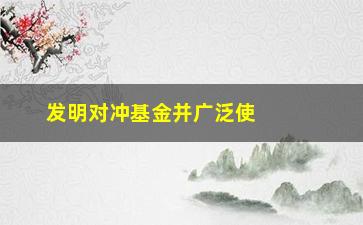 “发明对冲基金并广泛使用的人是谁？”/