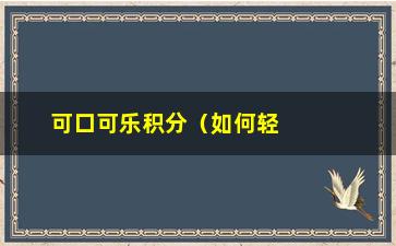 “可口可乐积分（如何轻松获取可口可乐积分）”/