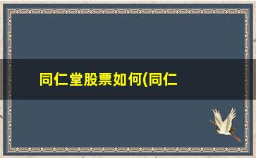 “同仁堂股票如何(同仁堂股票股)”/