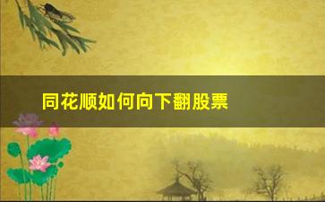 “同花顺如何向下翻股票(同花顺如何选股票)”/