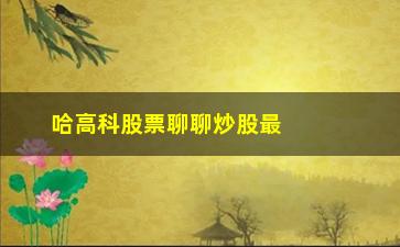 “哈高科股票聊聊炒股最高心法之5”/