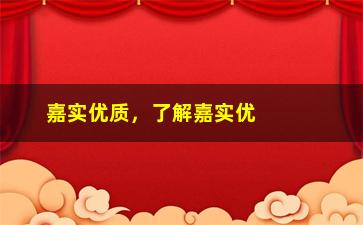 “嘉实优质，了解嘉实优质基金的特点和优势”/