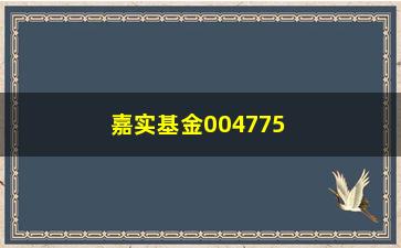 “嘉实基金004775(000462基金净值查询)”/