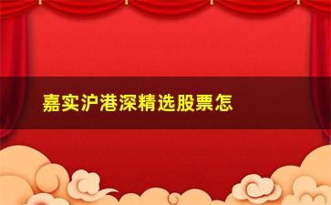 “嘉实沪港深精选股票怎么样(嘉实沪港深基金怎么样)”/