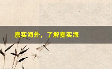 “嘉实海外，了解嘉实海外的投资理念和产品”/