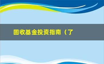 “固收基金投资指南（了解固收基金的投资方式和风险控制）”/