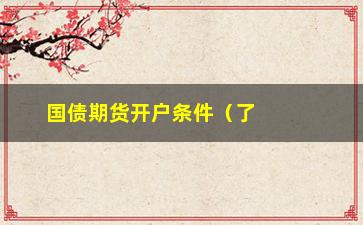 “国债期货开户条件（了解国债期货开户的条件和流程）”/