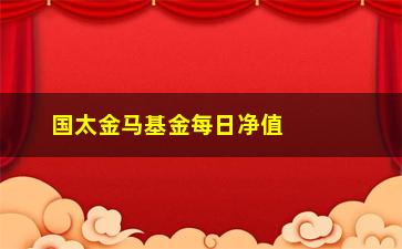 “国太金马基金每日净值实时更新（投资者必看）”/