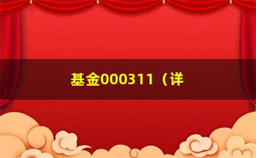 “基金000311（详细解读该基金的投资步骤和风险收益介绍）”/