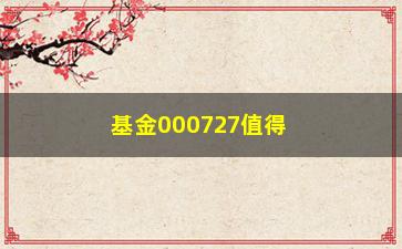 “基金000727值得投资吗？”/